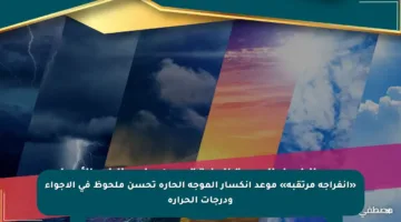 «انفراجة مرتقبة» موعد انكسار الموجة الحارة تحسن ملحوظ في الأجواء ودرجات الحرارة